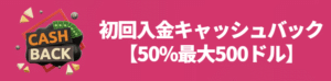 初回入金キャッシュバック【50%最大500ドル】