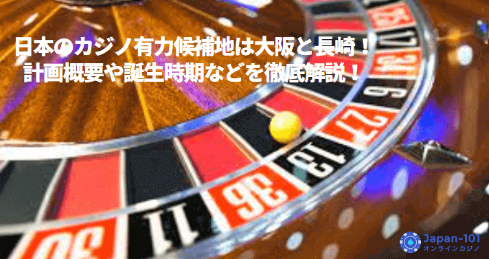 日本のカジノ有力候補地は大阪と長崎！計画概要や誕生時期などを徹底解説！