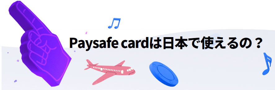 Paysafe card（ペイセーフカード）は日本で使えるの？