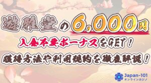 遊雅堂の6,000円入金不要ボーナスをGET!獲得方法や利用規約を徹底解説!